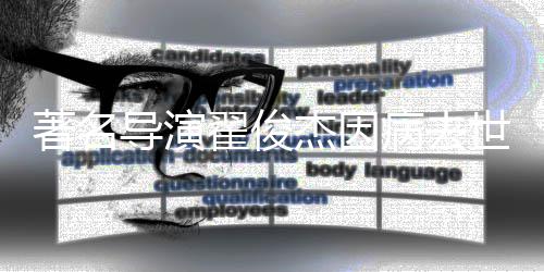 病去享年杰因著名导演翟俊世 岁