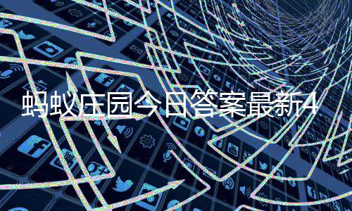 0日今日蚂蚁每日庄园最新庄园答案答题答案月3