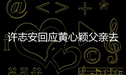 许志心颖希家都望大去世过好应黄安回生活父亲