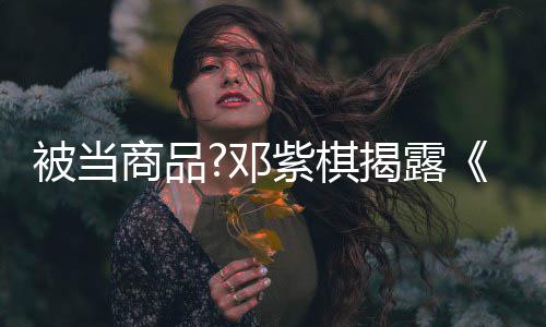 被当被封揭露幕我紫棋邓换歌商品是歌手杀内