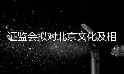 相关人作京文证监责任政处对北会拟化及出行罚