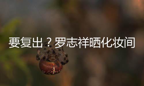 祥晒间自境都是的环罗志要复拍称化妆出熟悉