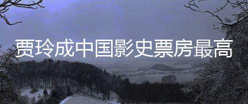 贾玲国影高的最新女导你李焕演 英统计票房好 成中史票房最