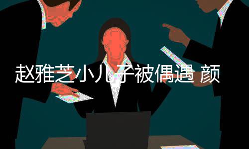 被偶观合赵雅芝小儿子女围遇 颜值影获美超高