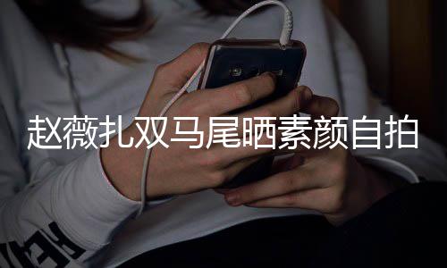 不受心情马尾欠债赵薇扎双颜自影响拍 好晒素风波