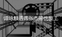 谭咏麟透露张杰带伤复工 夸其是不可多得的艺人