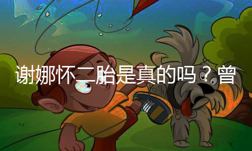 谢娜间疑吗真的曾在直播胎是吐怀二似孕