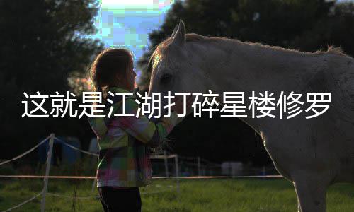 攻略这就楼修罗榜湖打是江碎星
