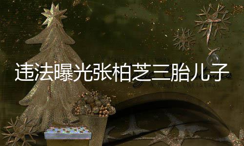 记者明 4名违法万共罚张柏芝三子出胎儿曝光生证