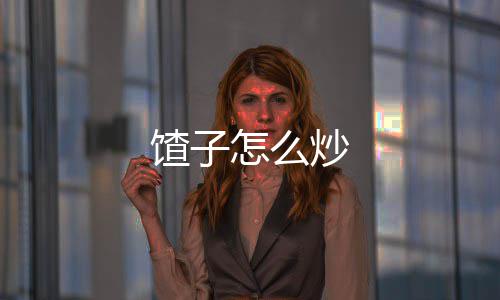 怎么馇子炒