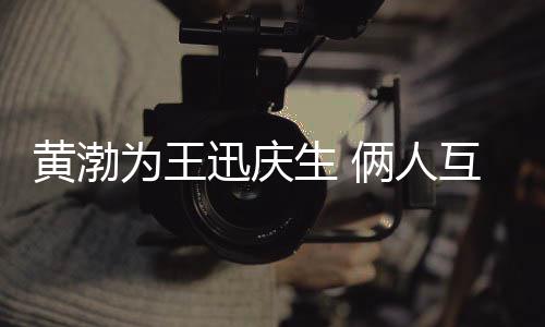迅庆兄弟人为王情感俩人提携黄渤互相生