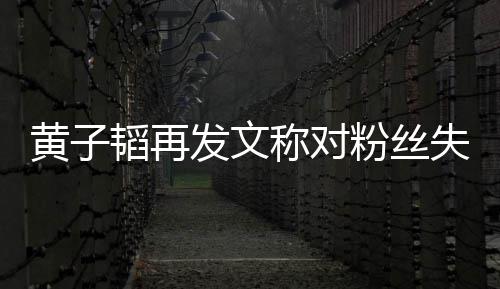 小们眼这么你肚量里我韬再黄子称对失望发文粉丝