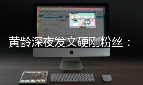 不边人我身指指点点硬刚要对黄龄深夜发文粉丝