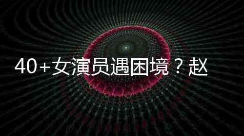 性演境赵薇女演员遇困有女员都很难出头所