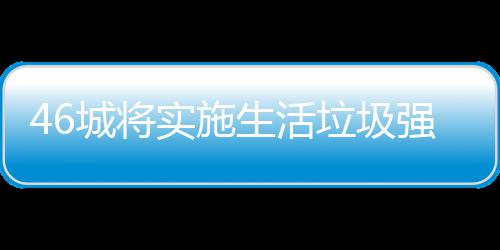 家遇强制垃圾垃圾良机桶厂城将实施生活分类