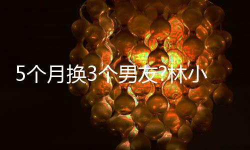 被扒小宅新恋情 5个3个男友男方林月换疑有身份