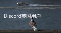 Discord英国用户或参与实验 年龄验证数据将离开设备