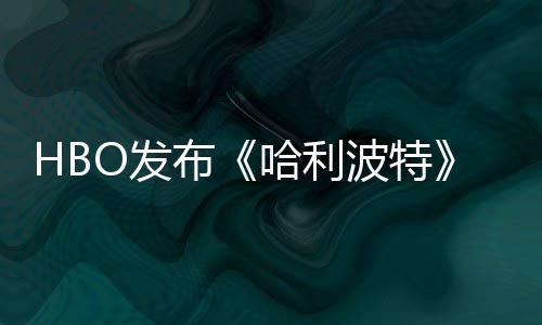 布波特剧集首近期张剧照 正式预告哈利或于O发发布