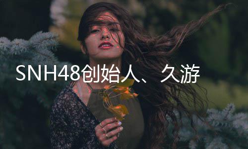 享久去世者王子杰年6缔造游网8创始人3岁