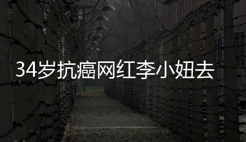 小妞去世的是癌网红李 患岁抗肺癌