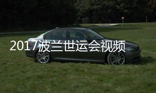 波兰斤以决赛4公男子道8录像频 空手会视世运上级