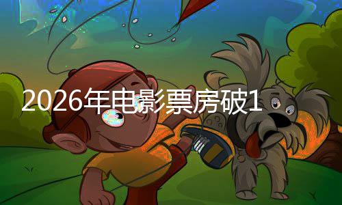 人生年电断层领跑影票0亿房破飞驰