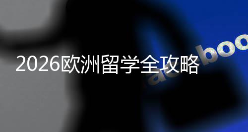 选择详解全攻请流国家留学略程与申欧洲费用