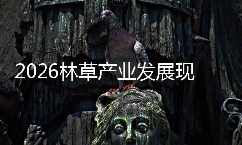现状及市趋势林草量产业场容发展分析