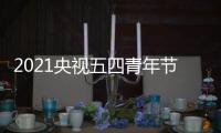 2021央视五四青年节直播晚会什么时候开始 直播平台时间嘉宾名单