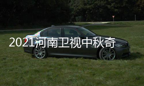 间 具体几月几日几点卫视奇妙中秋游播开始河南出时